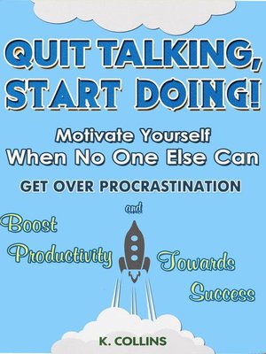 cover image of Quit Talking, Start Doing!  Motivate Yourself When No One Else Can  Get Over Procrastination and Boost Productivity towards Success